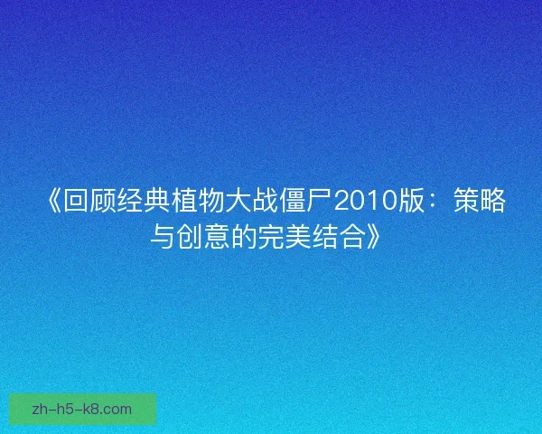 《回顾经典植物大战僵尸2010版：策略与创意的完美结合》