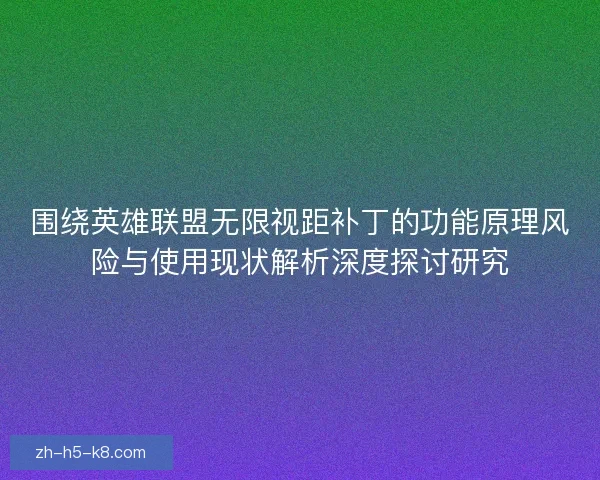 围绕英雄联盟无限视距补丁的功能原理风险与使用现状解析深度探讨研究
